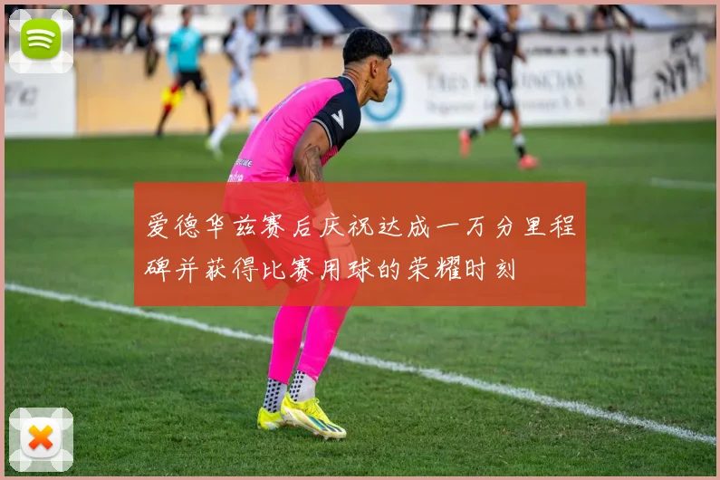 爱德华兹赛后庆祝达成一万分里程碑并获得比赛用球的荣耀时刻