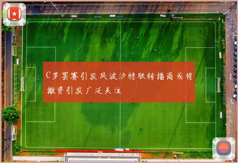 C罗罢赛引发风波沙特联转播商或将撤资引发广泛关注