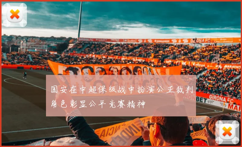 国安在中超保级战中扮演公正裁判角色彰显公平竞赛精神
