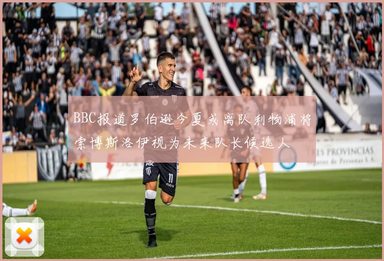 BBC报道罗伯逊今夏或离队利物浦将索博斯洛伊视为未来队长候选人