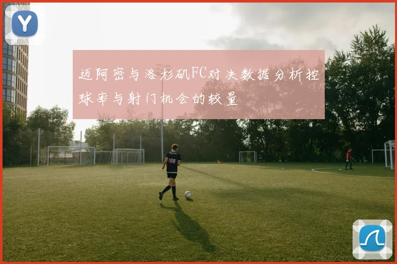 迈阿密与洛杉矶FC对决数据分析控球率与射门机会的较量