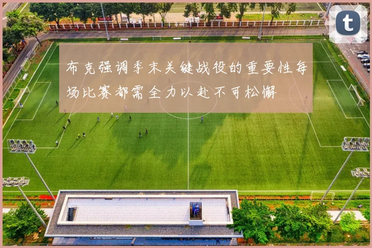 布克强调季末关键战役的重要性每场比赛都需全力以赴不可松懈