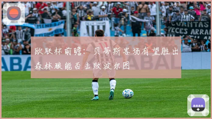 欧联杯前瞻：贝蒂斯客场有望胜出森林狼能否击败波尔图