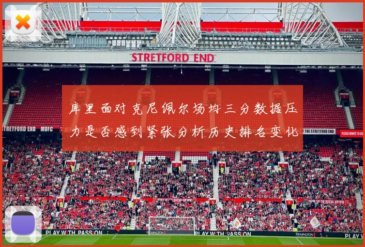 库里面对克尼佩尔场均三分数据压力是否感到紧张分析历史排名变化