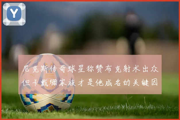 尼克斯传奇球星称赞布克射术出众但卡戴珊家族才是他成名的关键因素