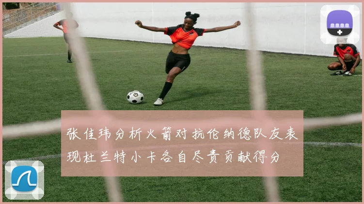 张佳玮分析火箭对抗伦纳德队友表现杜兰特小卡各自尽责贡献得分