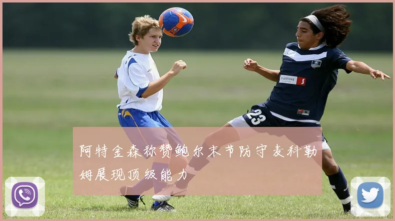 阿特金森称赞鲍尔末节防守麦科勒姆展现顶级能力