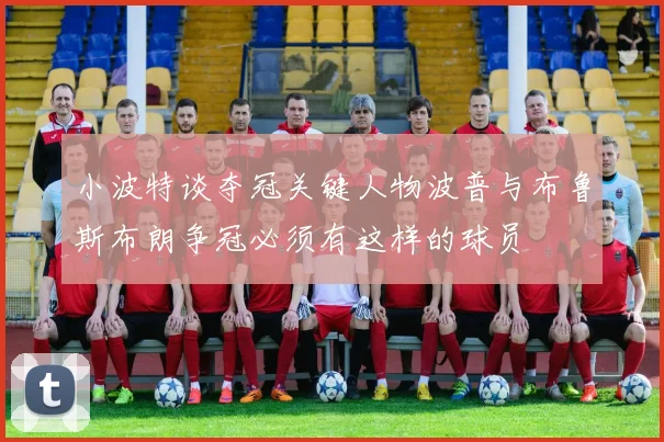 小波特谈夺冠关键人物波普与布鲁斯布朗争冠必须有这样的球员